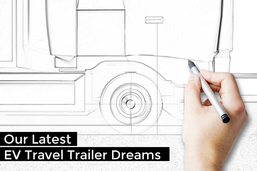 Our Latest EV Travel Trailer Dreams | EV Camping + Travel